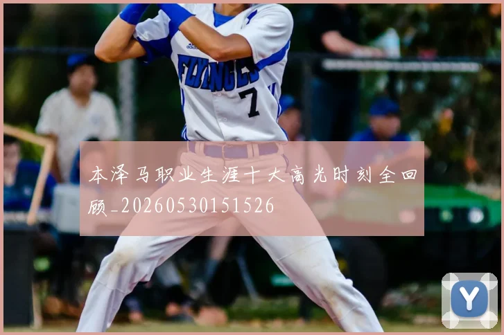 本泽马职业生涯十大高光时刻全回顾_20260530151526