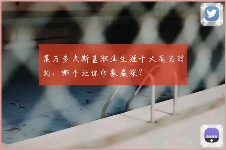 莱万多夫斯基职业生涯十大高光时刻，哪个让你印象最深？