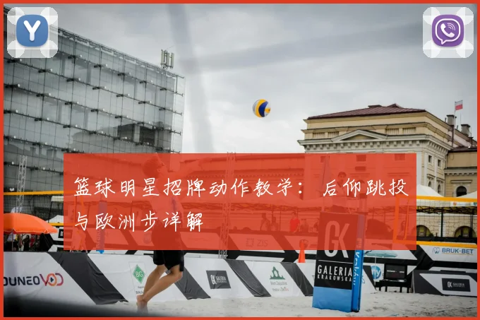 篮球明星招牌动作教学:后仰跳投与欧洲步详解