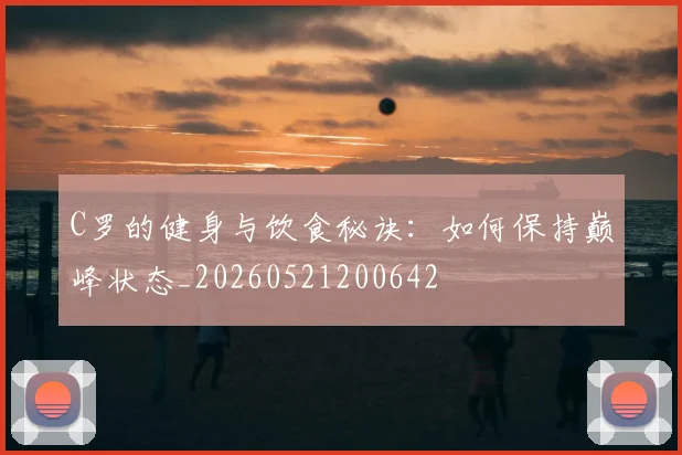 C罗的健身与饮食秘诀:如何保持巅峰状态_20260521200642
