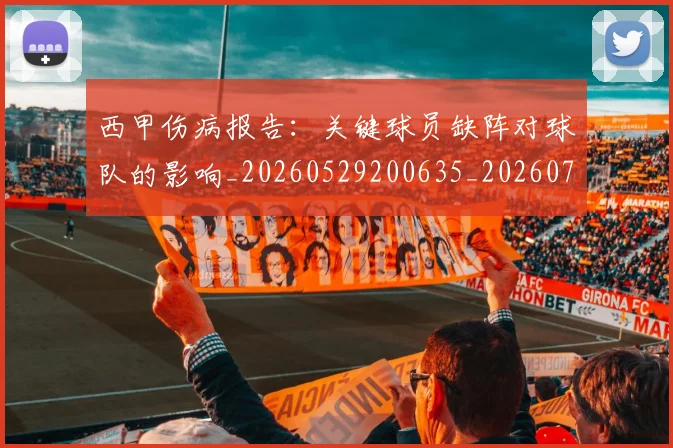 西甲伤病报告：关键球员缺阵对球队的影响_20260529200635_20260703181838