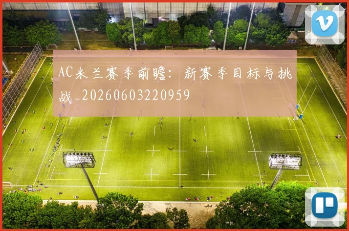 AC米兰赛季前瞻:新赛季目标与挑战_20260603220959