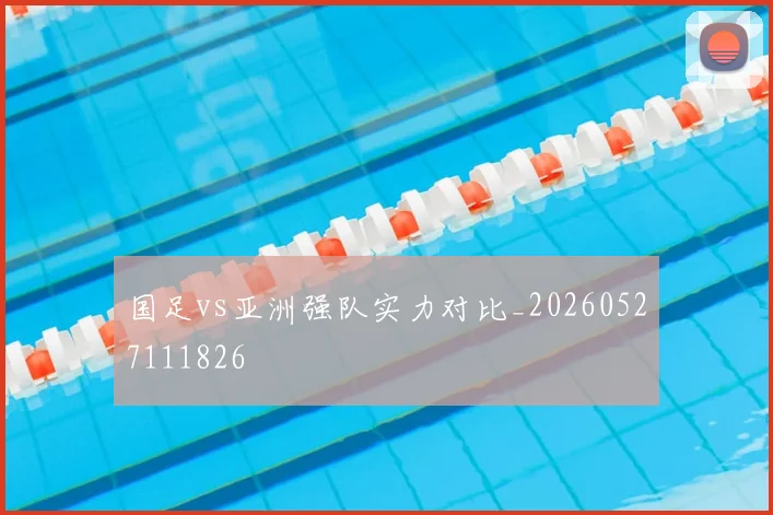 国足vs亚洲强队实力对比_20260527111826