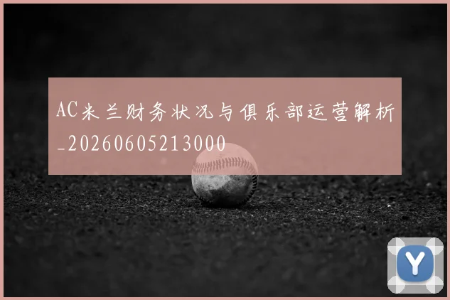 AC米兰财务状况与俱乐部运营解析_20260605213000