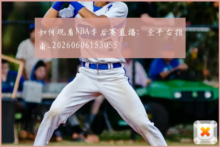 如何观看NBA季后赛直播：全平台指南_20260606153055