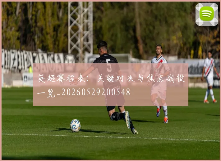 英超赛程表:关键对决与焦点战役一览_20260529200548