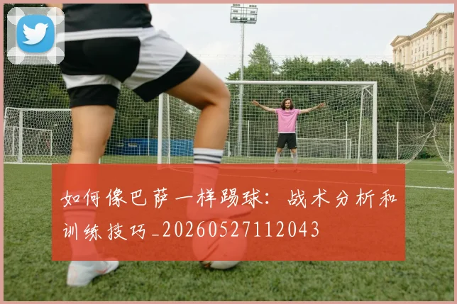 如何像巴萨一样踢球:战术分析和训练技巧_20260527112043