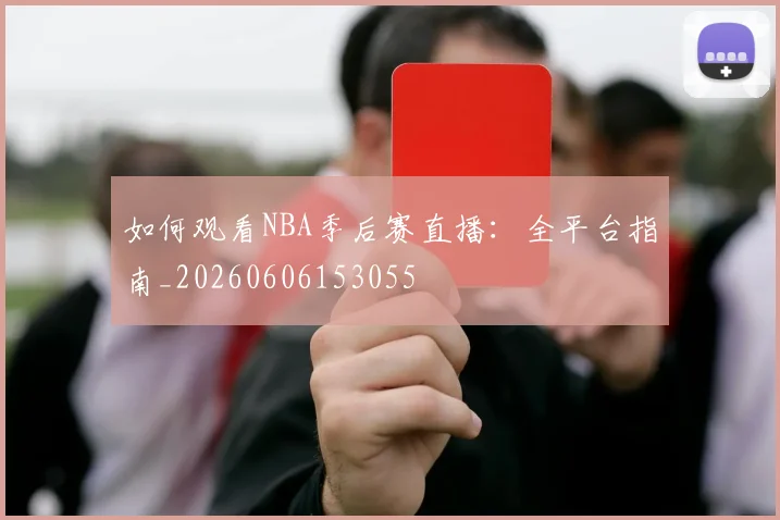 如何观看NBA季后赛直播：全平台指南_20260606153055
