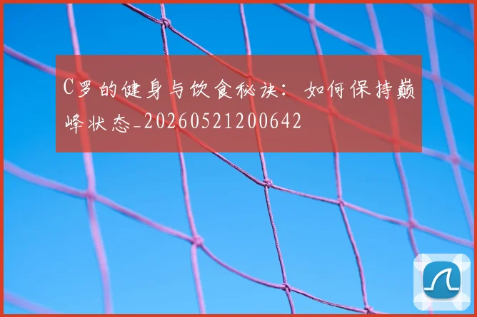 C罗的健身与饮食秘诀：如何保持巅峰状态_20260521200642