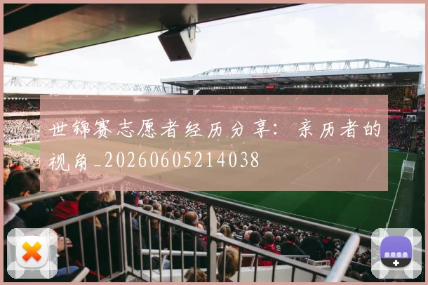 世锦赛志愿者经历分享:亲历者的视角_20260605214038
