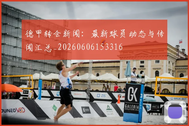 德甲转会新闻：最新球员动态与传闻汇总_20260606153316