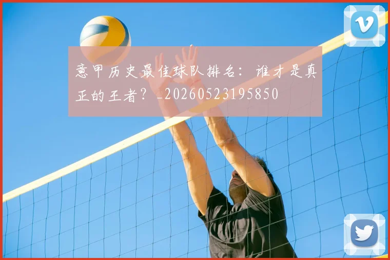 意甲历史最佳球队排名:谁才是真正的王者?_20260523195850